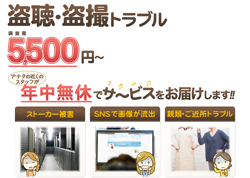 盗聴・盗撮トラブル5,500円～!!年中無休でサービスをお届け!!ストーカー被害･SNSで画像が流出･親類･ご近所トラブル